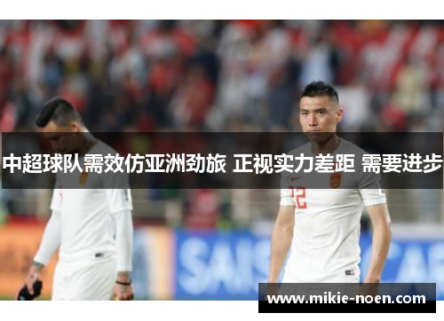 中超球队需效仿亚洲劲旅 正视实力差距 需要进步