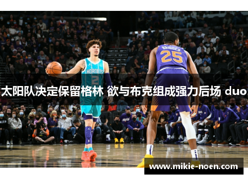 太阳队决定保留格林 欲与布克组成强力后场 duo